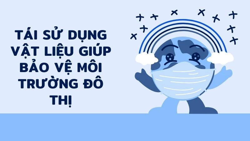 Tái sử dụng vật liệu giúp bảo vệ môi trường đô thị