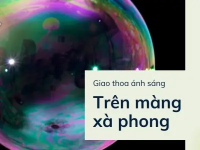 Vì sao bong bóng xà phòng có màu thay đổi liên tục khi bay