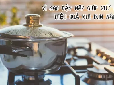 Áp suất và nhiệt độ - Vì sao nước sôi nhanh hơn khi đậy nắp
