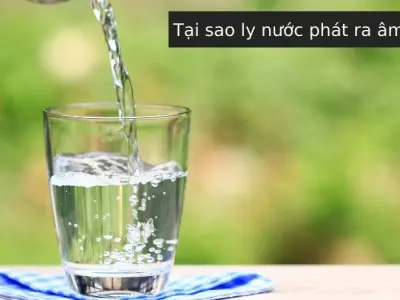 Vì sao ly nước phát ra âm thanh? Sóng âm và sự cộng hưởng
