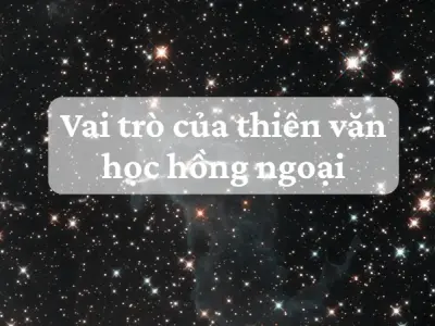 Khám phá vũ trụ qua thiên văn học hồng ngoại hiện đại