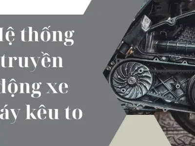 Nguyên nhân khiến hệ thống truyền động xe máy kêu to