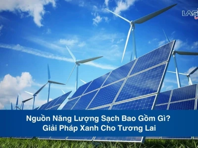 Nguồn Năng Lượng Sạch Gồm Những Gì? Khám Phá Giải Pháp Xanh Cho Tương Lai